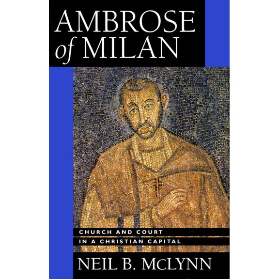 Transformation of the Classical Heritage Ambrose of Milan: Church and Court in a Christian Capital Volume 22, Book 22, (Hardcover)