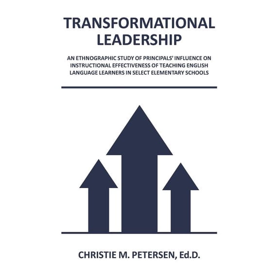 Transformational Leadership : An Ethnographic Study of Principals' Influence on Instructional Effectiveness of Teaching English Language Learners in Select Elementary Schools (Paperback)