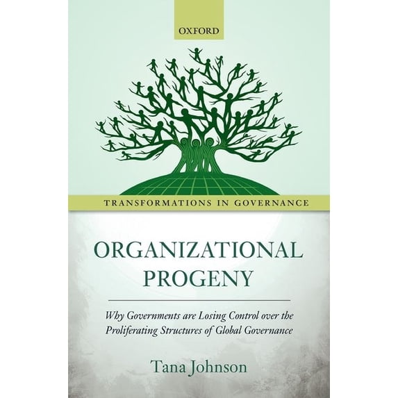 Transformations in Governance Organizational Progeny: Why Governments Are Losing Control Over the Proliferating Structures of Global Governance, (Hardcover)