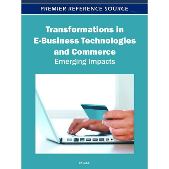 Transformations in E-Business Technologies and Commerce: Emerging Impacts, (Hardcover)