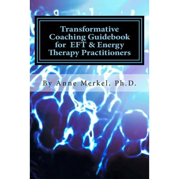Transformative Coaching Guidebook for Eft & Energy Therapy Practitioners: Creating a Practice Curriculum to Support Your Clients to Thrive!, (Paperback)