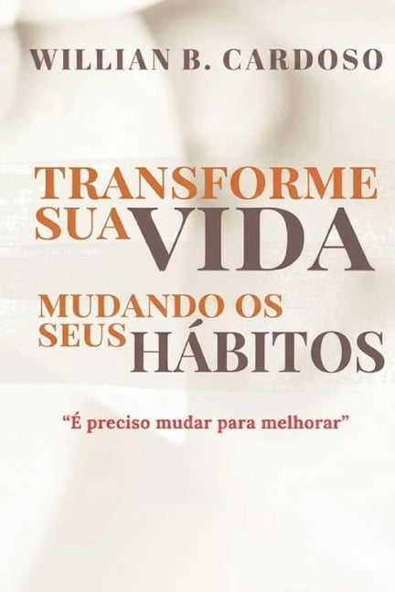 Transforme Sua Vida Mudando Os Seus Habitos: E Preciso mudar para melhor., (Paperback)