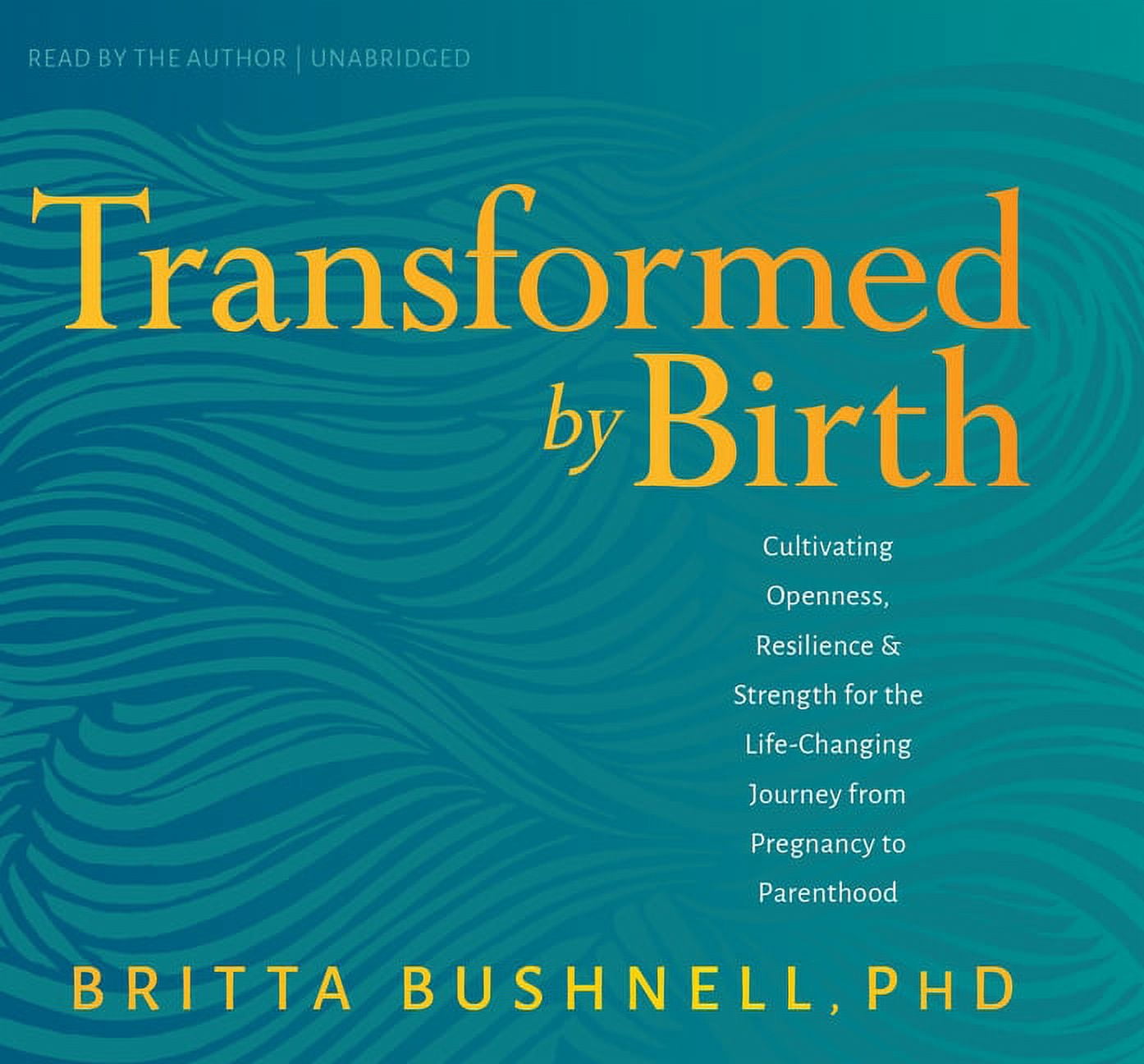 Transformed by Birth : Cultivating Openness, Resilience, and Strength for the Life-Changing Journey from Pregnancy to Parenthood (CD-Audio)
