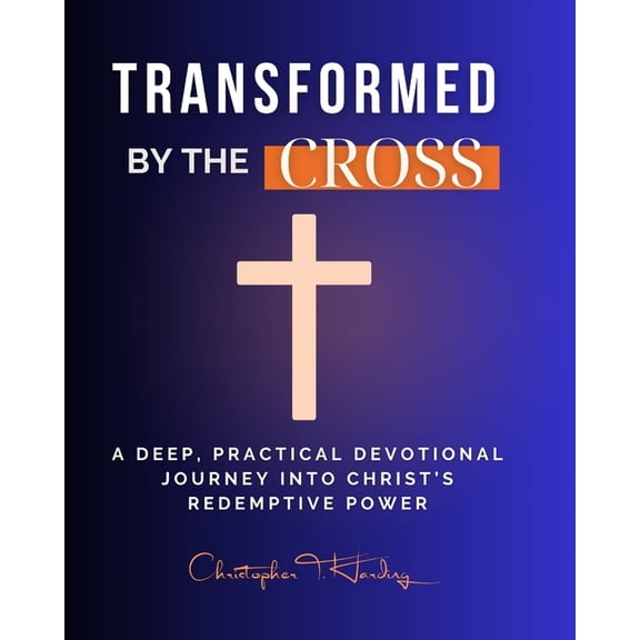 Transformed by the Cross: A Deep, Practical Devotional Journey into Christ's Redemptive Power, (Paperback)