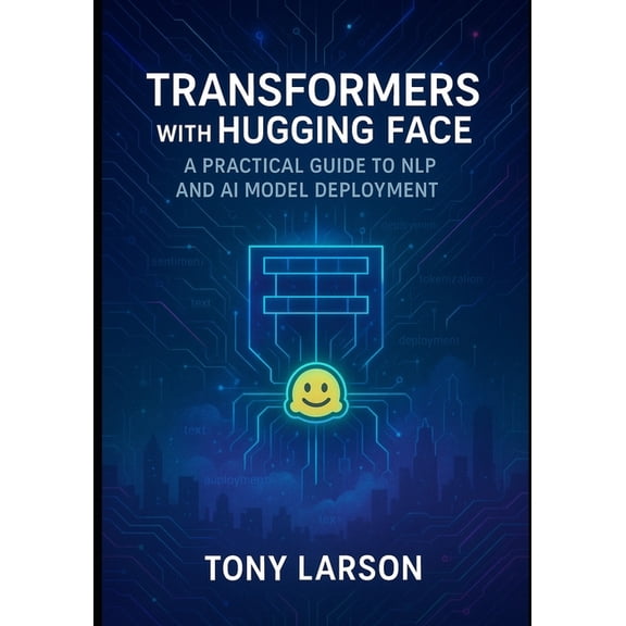Transformers with Hugging Face: A Practical Guide to NLP and AI Model Deployment, (Paperback)