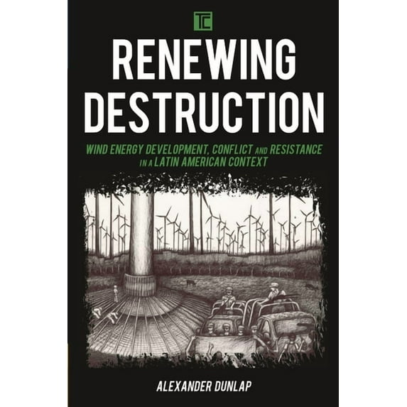 Transforming Capitalism Renewing Destruction: Wind Energy Development, Conflict and Resistance in a Latin American Context, (Paperback)