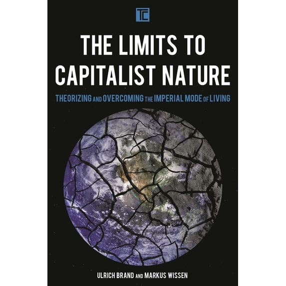 Transforming Capitalism The Limits to Capitalist Nature: Theorizing and Overcoming the Imperial Mode of Living, (Hardcover)
