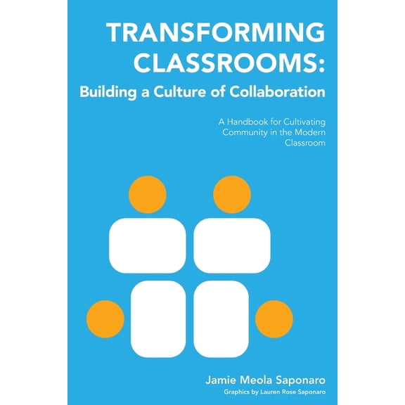 Transforming Classrooms Transforming Classrooms: Building a Culture of Collaboration: A Handbook for Cultivating Community in the Modern Classro, (Paperback)
