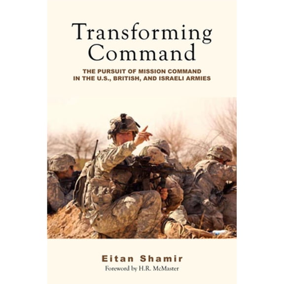 Pre-Owned Transforming Command: The Pursuit of Mission Command in the U.S., British, and Israeli (Hardcover 9780804772020) by Eitan Shamir