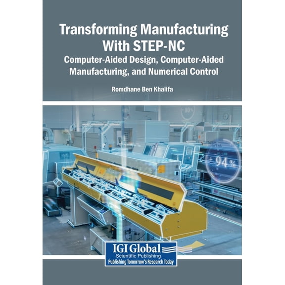 Transforming Manufacturing With STEP-NC: Computer-Aided Design, Computer-Aided Manufacturing, and Numerical Control, (Paperback)