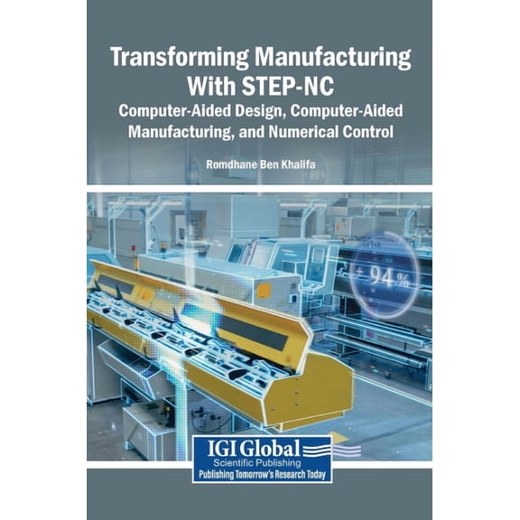 Transforming Manufacturing With STEP-NC: Computer-Aided Design, Computer-Aided Manufacturing, and Numerical Control, (Hardcover)