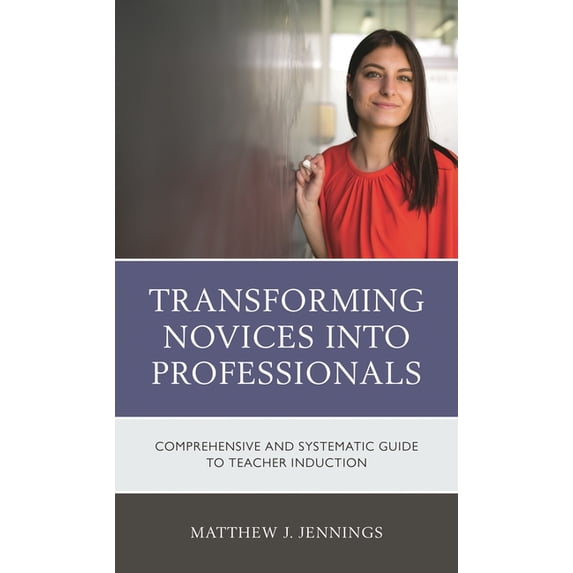 Transforming Novices Into Professionals: A Comprehensive and Systematic Guide to Teacher Induction, (Paperback)