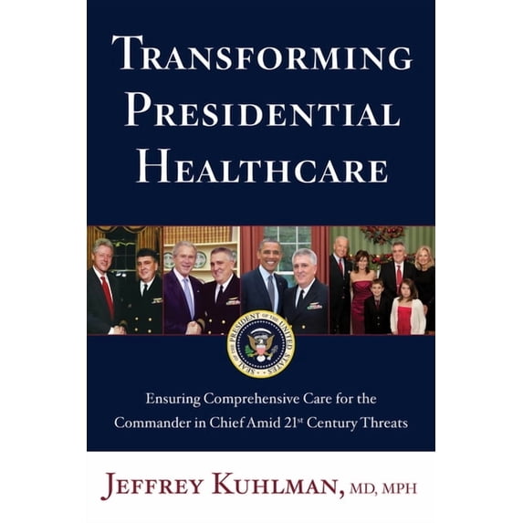 Transforming Presidential Healthcare: Ensuring Comprehensive Care for the Commander in Chief Amid 21st Century Threats, (Hardcover)