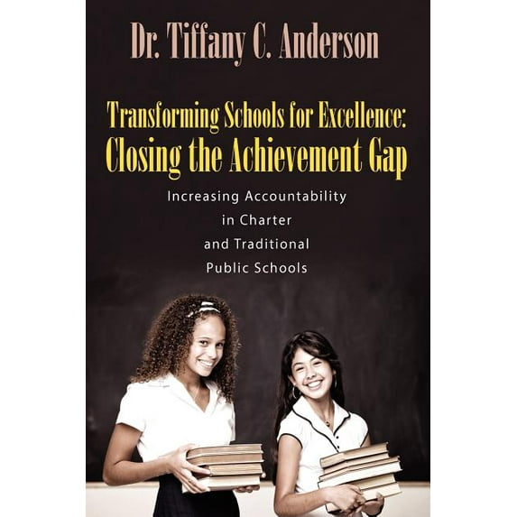 Transforming Schools for Excellence: Closing the Achievement Gap - Increasing Accountability in Charter and Traditional , (Paperback)