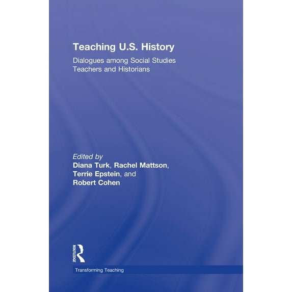 Transforming Teaching Teaching U.S. History: Dialogues Among Social Studies Teachers and Historians, (Hardcover)
