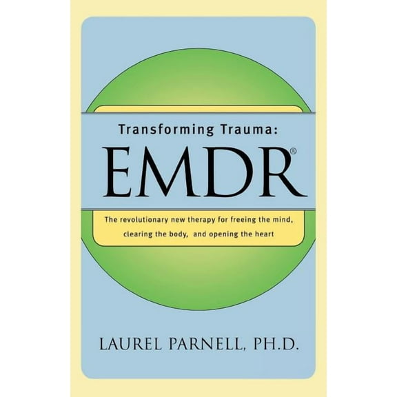 Transforming Trauma: Emdr: The Revolutionary New Therapy for Freeing the Mind, Clearing the Body, and Opening the Heart, (Paperback)