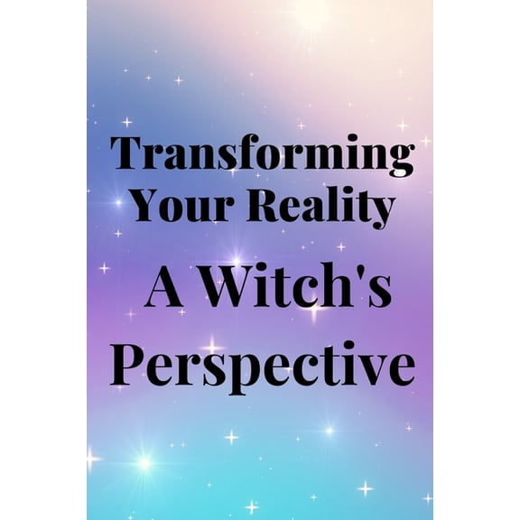 Transforming Your Reality: A Witch's Perspective, (Paperback)