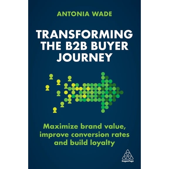 Transforming the B2B Buyer Journey: Maximize Brand Value, Improve Conversion Rates and Build Loyalty, (Hardcover)