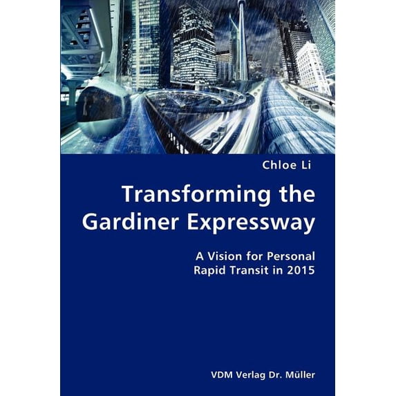 Transforming the Gardiner Expressway- A Vision for Personal Rapid Transit in 2015 (Paperback)
