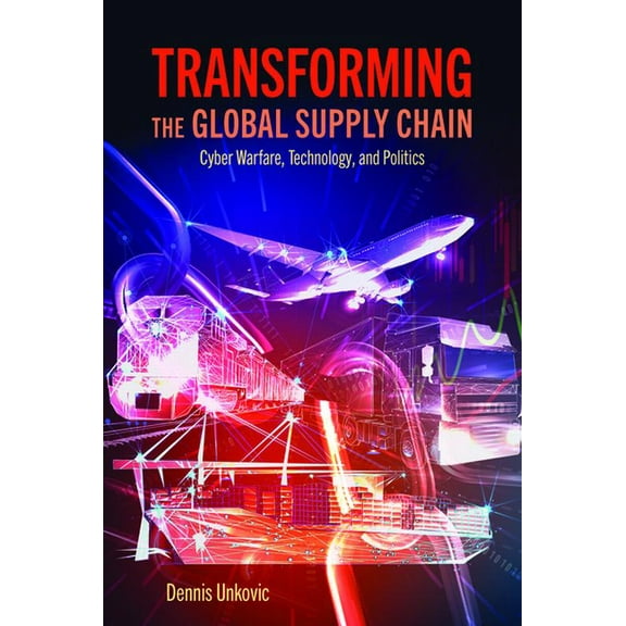 Transforming the Global Supply Chain: Cyber Warfare, Technology, and Politics, (Paperback)