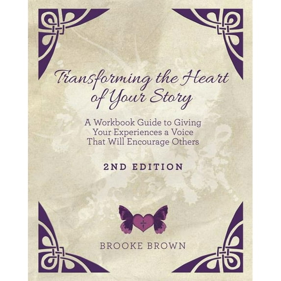 Transforming the Heart of YOUR Story- 2nd Edition: A Workbook Guide to Giving Your Experiences a Voice That Will Encoura, (Paperback)