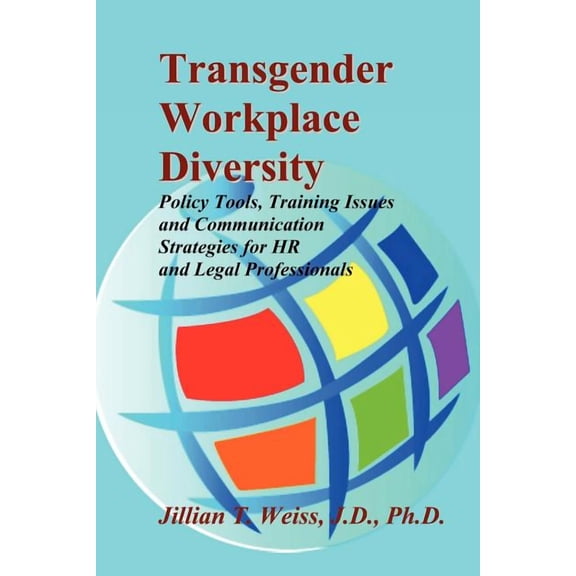 Transgender Workplace Diversity : Policy Tools, Training Issues and Communication Strategies for HR and Legal Professionals