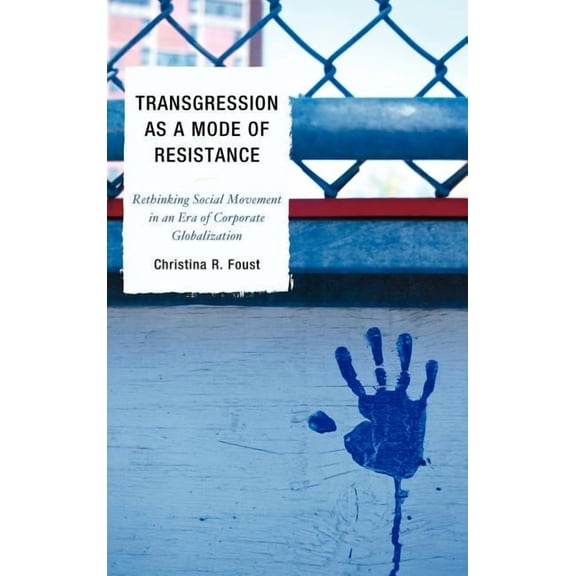 Transgression as a Mode of Resistance: Rethinking Social Movement in an Era of Corporate Globalization Hardcover 0739143352 9780739143353 Christina R. Foust