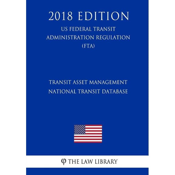 Transit Asset Management - National Transit Database US Federal Transit Administration Regulation FTA 2018 Edition Paperback 1729676162 9781729676165 The Law Library