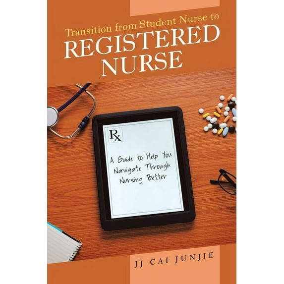 Transition from Student Nurse to Registered Nurse: A Guide to Help You Navigate Through Nursing Better, (Paperback)