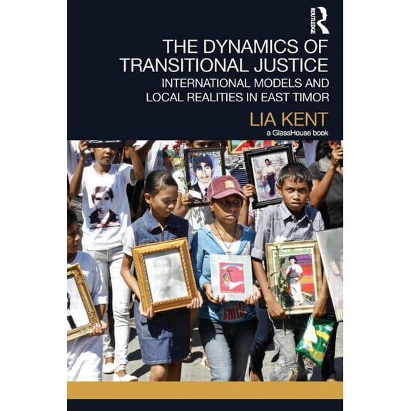 Transitional Justice The Dynamics of Transitional Justice: International Models and Local Realities in East Timor, (Paperback)