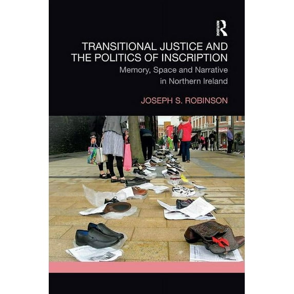 Transitional Justice Transitional Justice and the Politics of Inscription: Memory, Space and Narrative in Northern Ireland, (Paperback)