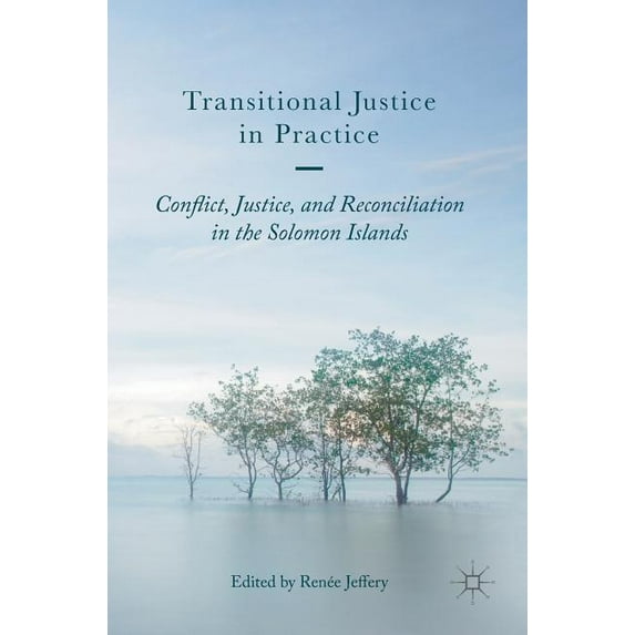 Transitional Justice in Practice: Conflict, Justice, and Reconciliation in the Solomon Islands