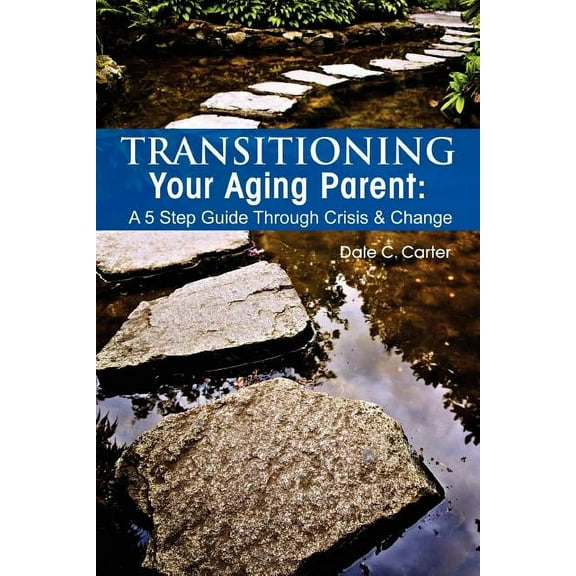 Transitioning Your Aging Parent: A 5 Step Guide Through Crisis & Change, (Paperback)