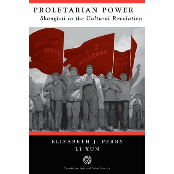Transitions: Asia & Asian America Proletarian Power: Shanghai In The Cultural Revolution, (Paperback)