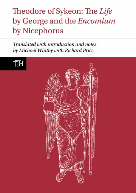Translated Texts for Historians Theodore of Sykeon: The Life by George and Encomium by Nicephorus the Treasurer, Book 87, (Paperback)