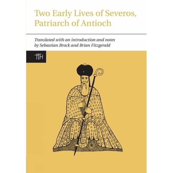 Translated Texts for Historians Two Early Lives of Severos, Patriarch of Antioch, Book 59, (Hardcover)