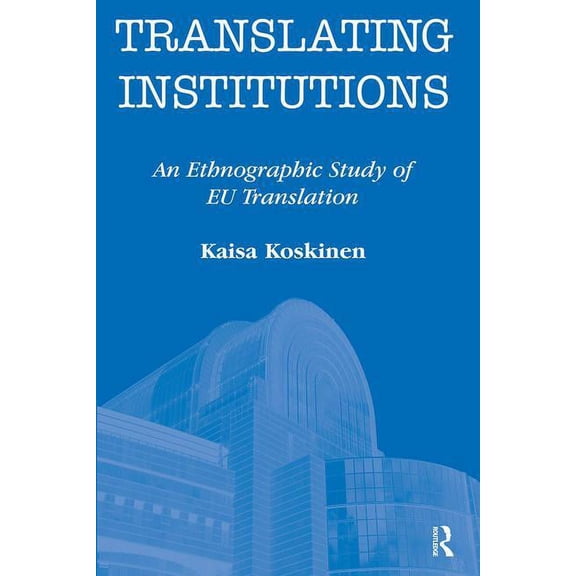 Translating Institutions: An Ethnographic Study of EU Translation, (Paperback)