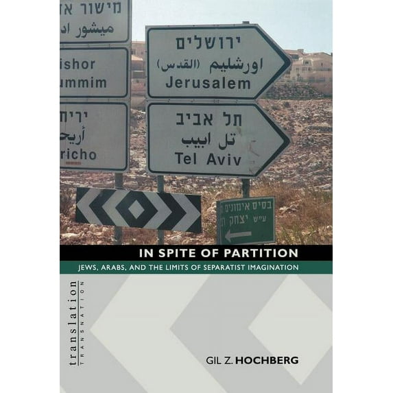 Translation/Transnation In Spite of Partition in Spite of Partition: Jews, Arabs, and the Limits of Separatist Imagination Jews, Arabs, and the , Book 17, (Hardcover)