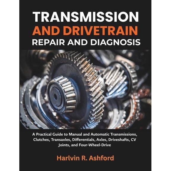 Transmission and Drivetrain Repair and Diagnosis: A Practical Guide to Manual and Automatic Transmissions, Clutches, Tra, (Paperback)