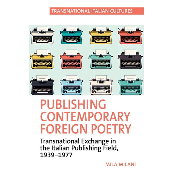 Transnational Italian Cultures Publishing Contemporary Foreign Poetry: Transnational Exchange in the Italian Publishing Field, 1939-1977, Book 8, (Paperback)