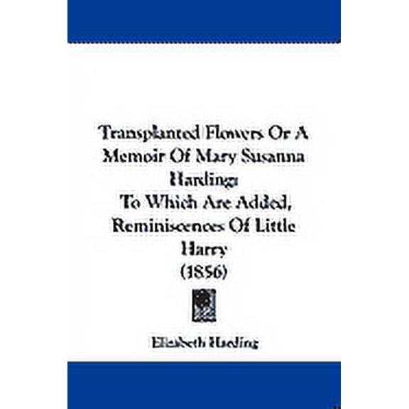 Transplanted Flowers Or A Memoir Of Mary Susanna Harding : To Which Are Added, Reminiscences Of Little Harry (1856) (Paperback)