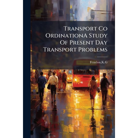 Transport Co OrdinationA Study Of Present Day Transport Problems (Paperback)