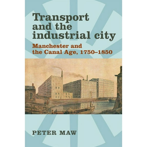 Transport and the industrial city: Manchester and the canal age, 1750-1850, (Hardcover)