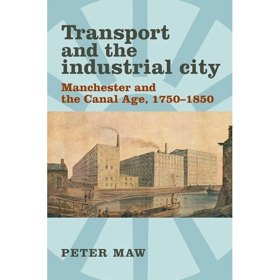 Transport and the industrial city: Manchester and the canal age, 1750-1850, (Hardcover)