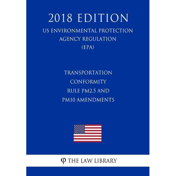 Transportation Conformity Rule PM2.5 and PM10 Amendments (US Environmental Protection Agency Regulation) (EPA) (2018 Edition) (Paperback)