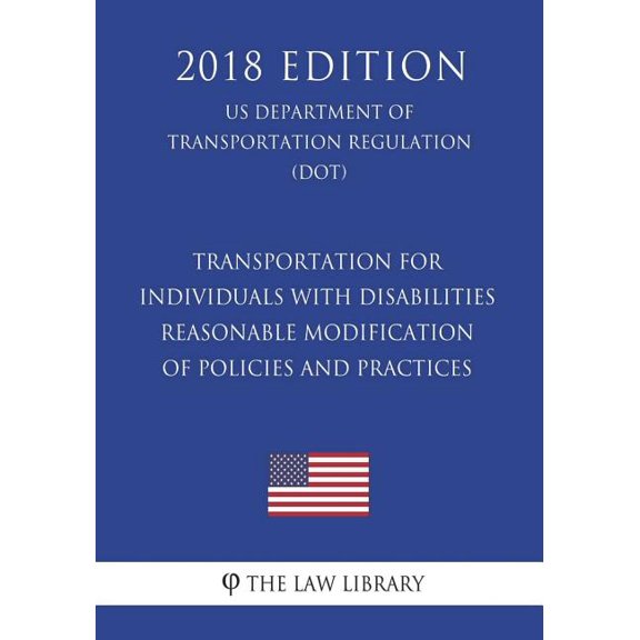 Transportation for Individuals with Disabilities - Reasonable Modification of Policies and Practices (Us Department of Transportation Regulation) (Dot) (2018 Edition)