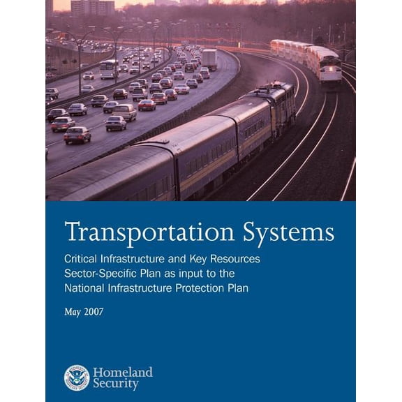 Transportation Systems: Critical Infrastructure and Key Resources Sector-Specific Plan as input to the National Infrastructure Protection Plan, May 2007 (Paperback)