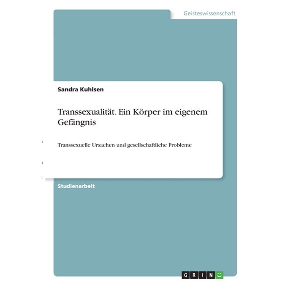 Transsexualitt. Ein Krper Im Eigenem Gefngnis: Transsexuelle Ursachen Und Gesellschaftliche Probleme (German Edition)