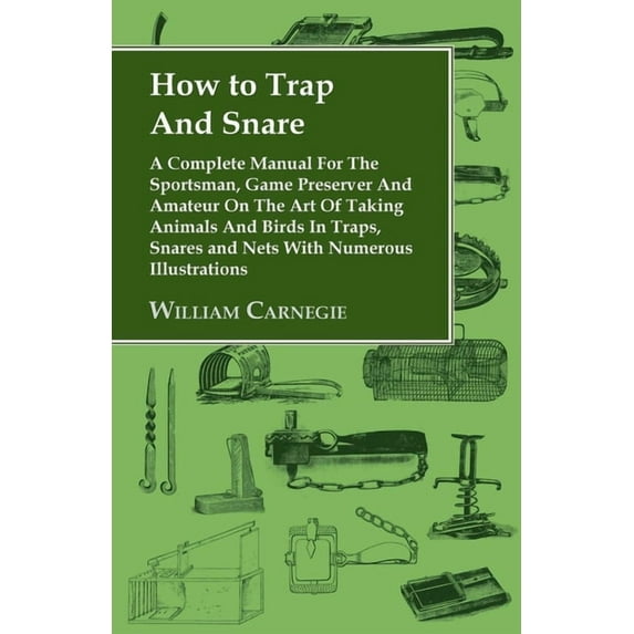 How to Trap and Snare - A Complete Manual for the Sportsman, Game Preserver and Amateur on the Art of Taking Animals and, (Paperback)