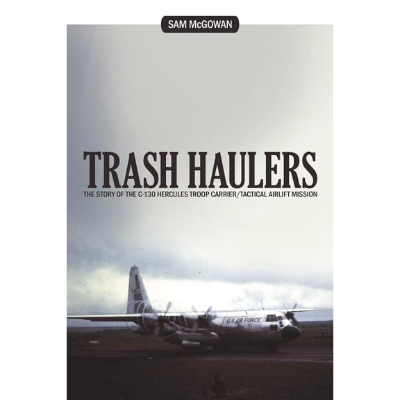 Trash Haulers: The Story of the C-130 Hercules Troop Carrier/Tactical Airlift Mission, (Paperback)